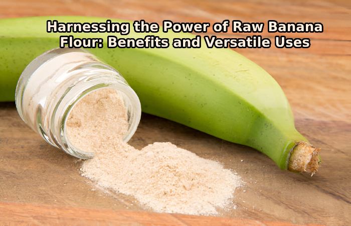 Harnessing the Power of Raw Banana Flour: Benefits and Versatile Uses